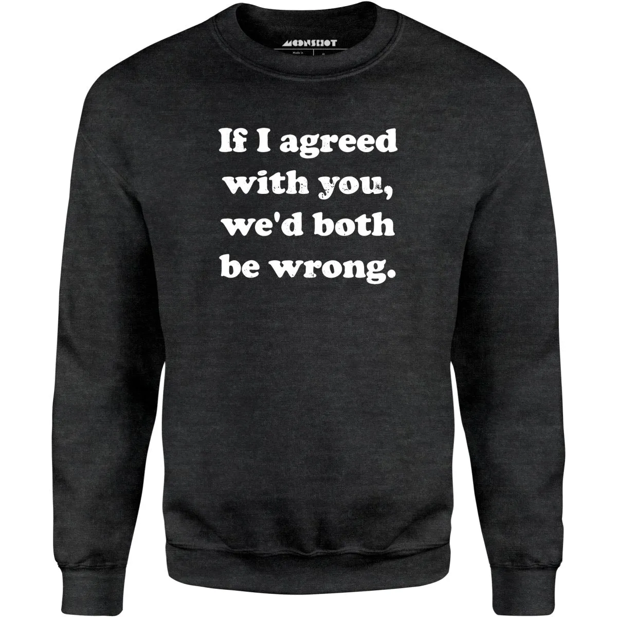 If I Agreed With You, We'd Both Be Wrong - Unisex Sweatshirt