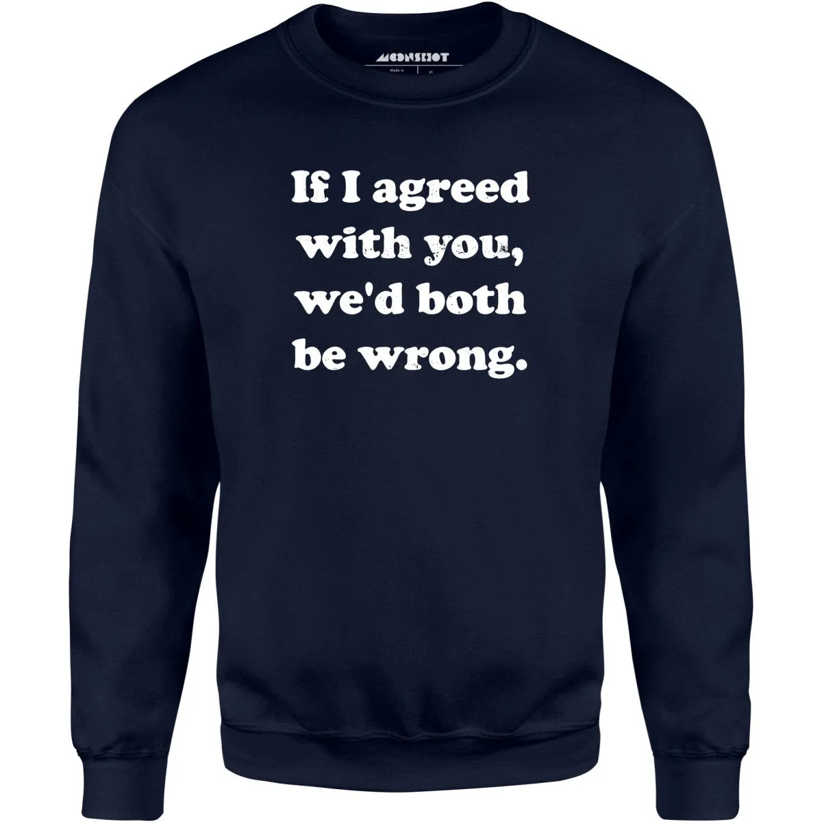 If I Agreed With You, We'd Both Be Wrong - Unisex Sweatshirt