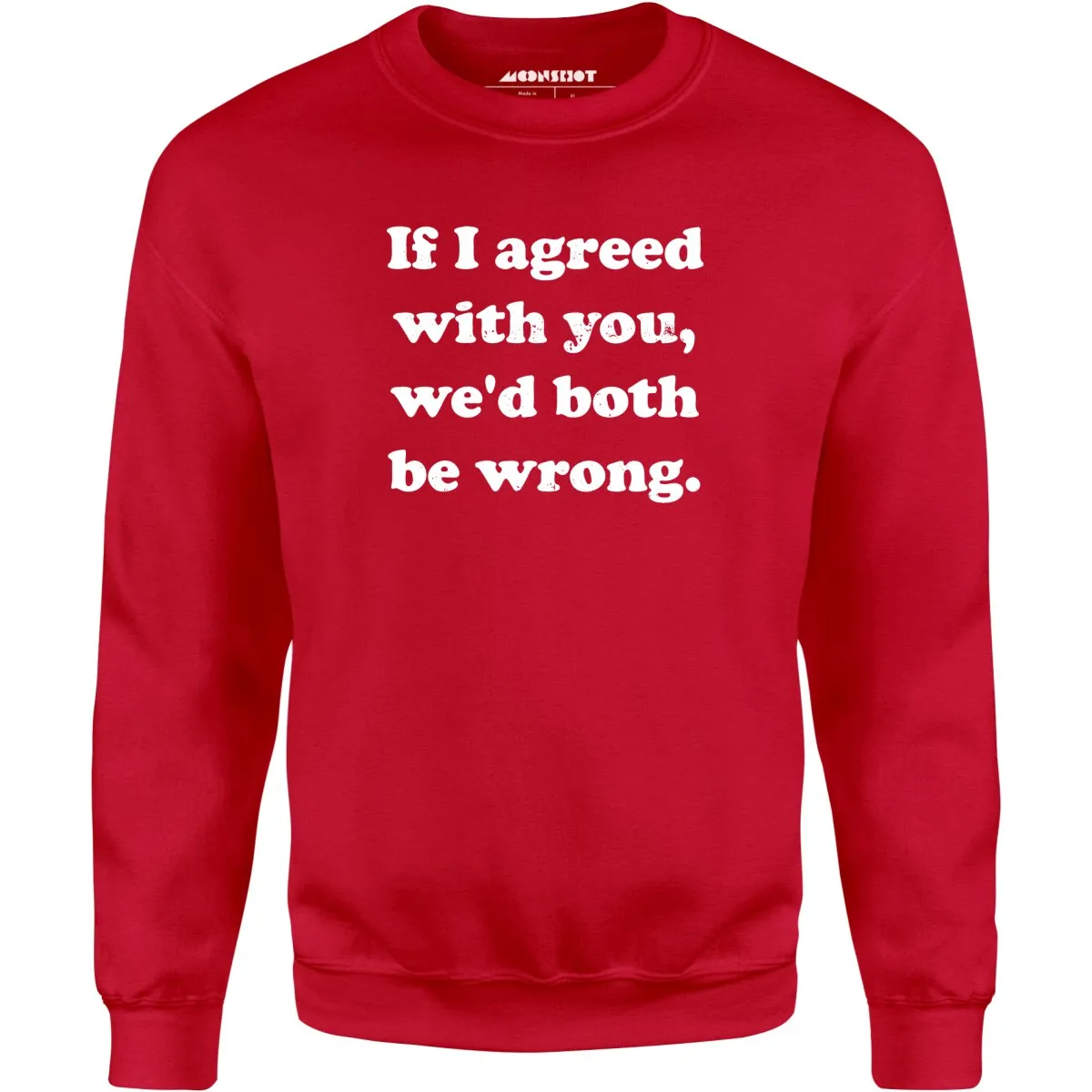 If I Agreed With You, We'd Both Be Wrong - Unisex Sweatshirt